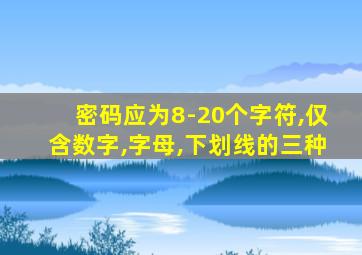 密码应为8-20个字符,仅含数字,字母,下划线的三种