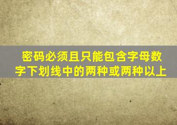 密码必须且只能包含字母数字下划线中的两种或两种以上