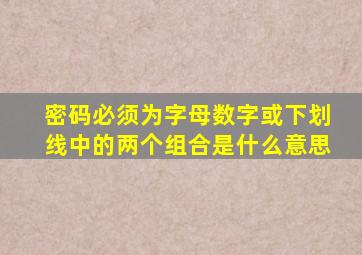 密码必须为字母数字或下划线中的两个组合是什么意思