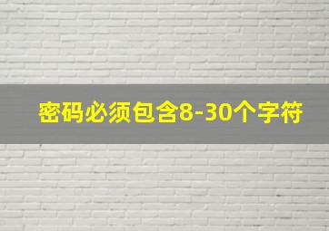 密码必须包含8-30个字符