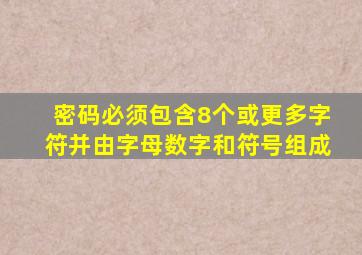 密码必须包含8个或更多字符并由字母数字和符号组成