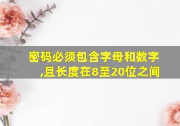 密码必须包含字母和数字,且长度在8至20位之间