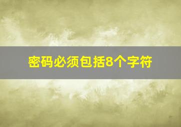 密码必须包括8个字符