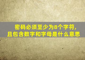 密码必须至少为8个字符,且包含数字和字母是什么意思