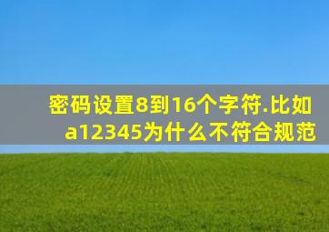 密码设置8到16个字符.比如a12345为什么不符合规范