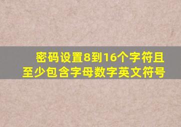 密码设置8到16个字符且至少包含字母数字英文符号