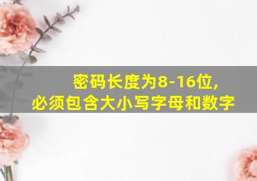 密码长度为8-16位,必须包含大小写字母和数字