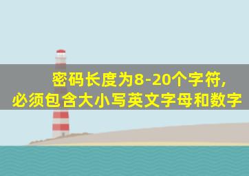 密码长度为8-20个字符,必须包含大小写英文字母和数字