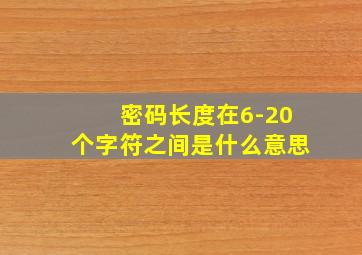 密码长度在6-20个字符之间是什么意思