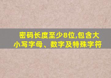 密码长度至少8位,包含大小写字母、数字及特殊字符