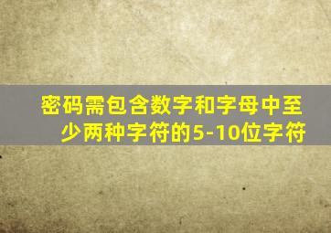 密码需包含数字和字母中至少两种字符的5-10位字符