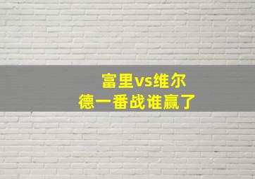 富里vs维尔德一番战谁赢了