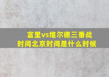 富里vs维尔德三番战时间北京时间是什么时候