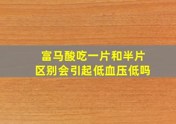 富马酸吃一片和半片区别会引起低血压低吗