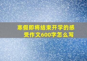 寒假即将结束开学的感受作文600字怎么写