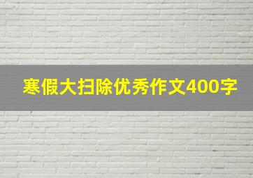 寒假大扫除优秀作文400字