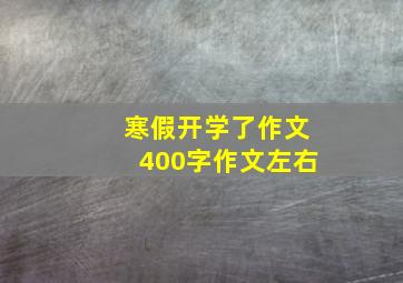 寒假开学了作文400字作文左右