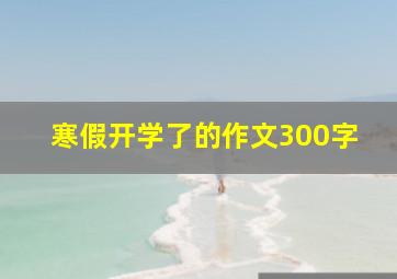 寒假开学了的作文300字