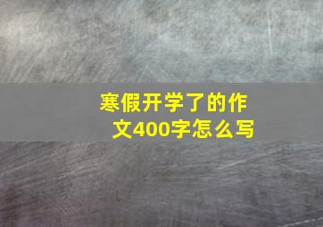 寒假开学了的作文400字怎么写