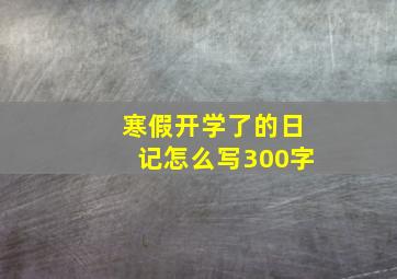 寒假开学了的日记怎么写300字