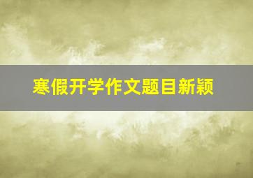 寒假开学作文题目新颖