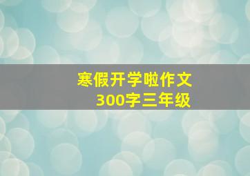 寒假开学啦作文300字三年级