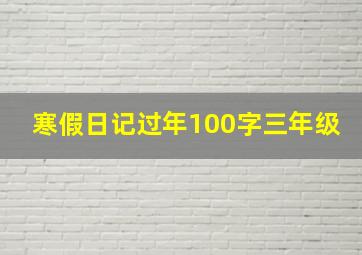 寒假日记过年100字三年级