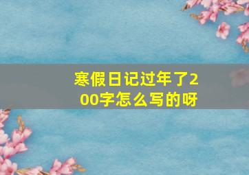 寒假日记过年了200字怎么写的呀