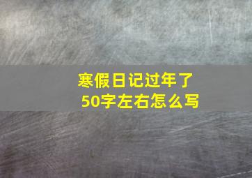 寒假日记过年了50字左右怎么写