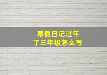 寒假日记过年了三年级怎么写