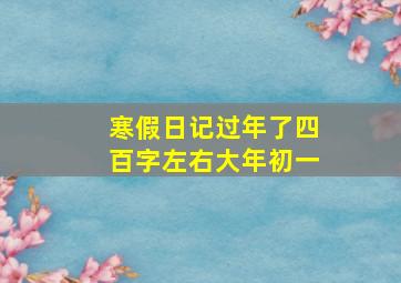 寒假日记过年了四百字左右大年初一