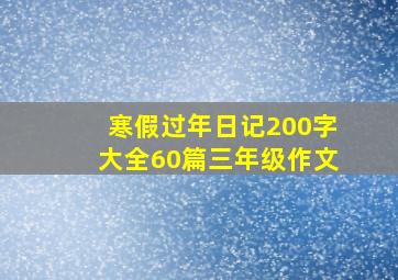 寒假过年日记200字大全60篇三年级作文