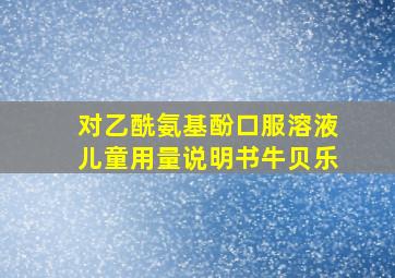 对乙酰氨基酚口服溶液儿童用量说明书牛贝乐