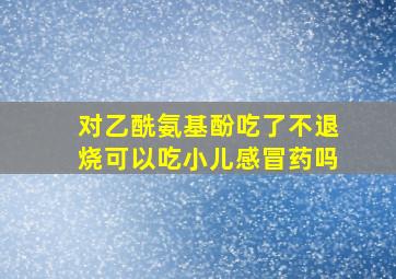 对乙酰氨基酚吃了不退烧可以吃小儿感冒药吗