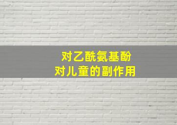 对乙酰氨基酚对儿童的副作用