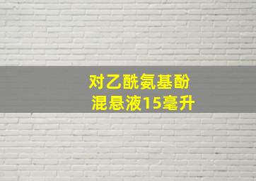 对乙酰氨基酚混悬液15毫升