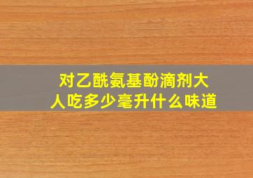 对乙酰氨基酚滴剂大人吃多少毫升什么味道