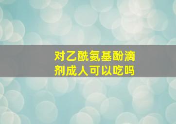 对乙酰氨基酚滴剂成人可以吃吗