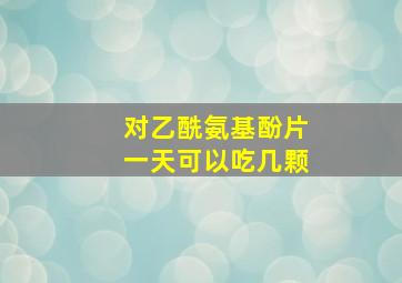 对乙酰氨基酚片一天可以吃几颗