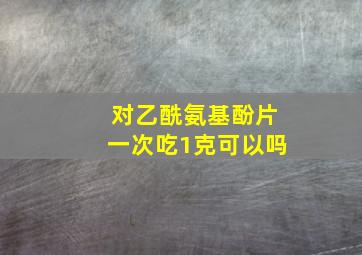 对乙酰氨基酚片一次吃1克可以吗