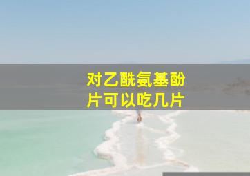 对乙酰氨基酚片可以吃几片