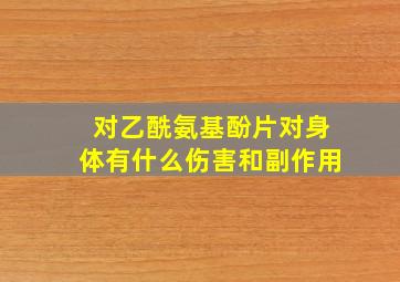 对乙酰氨基酚片对身体有什么伤害和副作用