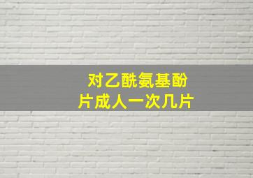 对乙酰氨基酚片成人一次几片