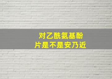 对乙酰氨基酚片是不是安乃近