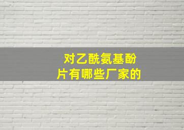 对乙酰氨基酚片有哪些厂家的