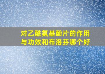 对乙酰氨基酚片的作用与功效和布洛芬哪个好