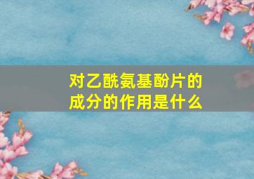 对乙酰氨基酚片的成分的作用是什么