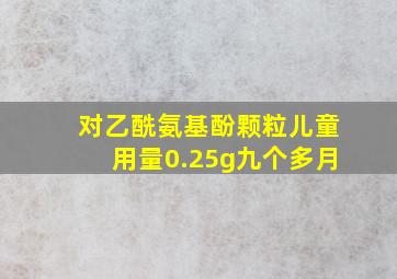 对乙酰氨基酚颗粒儿童用量0.25g九个多月