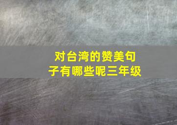 对台湾的赞美句子有哪些呢三年级