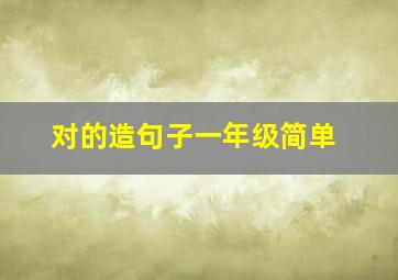 对的造句子一年级简单